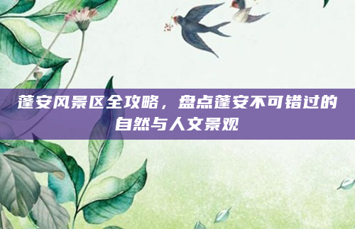 蓬安风景区全攻略，盘点蓬安不可错过的自然与人文景观