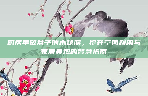 厨房里放盆子的小秘密，提升空间利用与家居美观的智慧指南