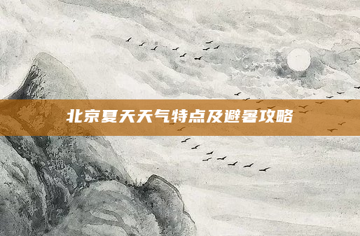 北京夏天天气特点及避暑攻略