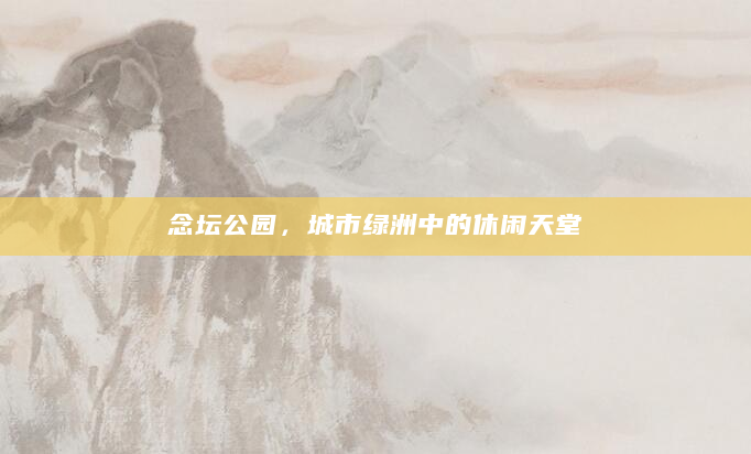 念坛公园，城市绿洲中的休闲天堂