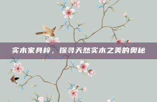 实木家具梓，探寻天然实木之美的奥秘