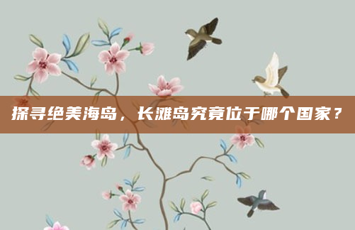 探寻绝美海岛，长滩岛究竟位于哪个国家？