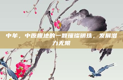 中牟，中原腹地的一颗璀璨明珠，发展潜力无限