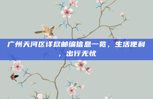 广州天河区详尽邮编信息一览，生活便利，出行无忧