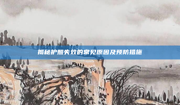 揭秘护照失效的常见原因及预防措施