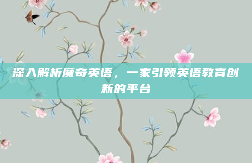 深入解析魔奇英语，一家引领英语教育创新的平台
