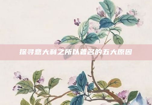 探寻意大利之所以著名的五大原因