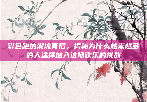 彩色跑的潮流背后，揭秘为什么越来越多的人选择加入这场欢乐的挑战