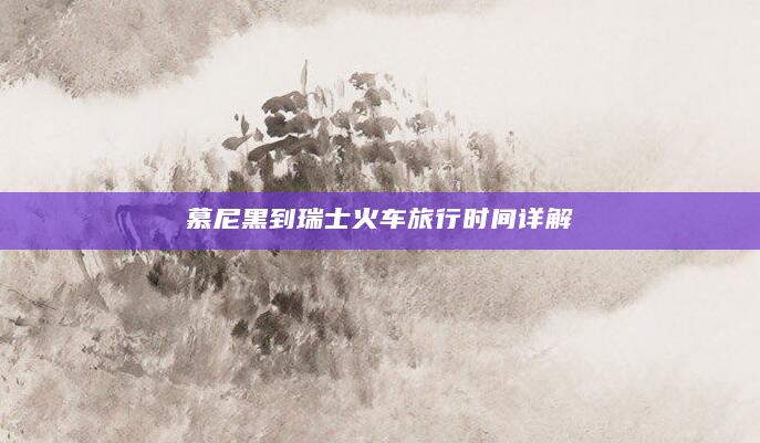 慕尼黑到瑞士火车旅行时间详解