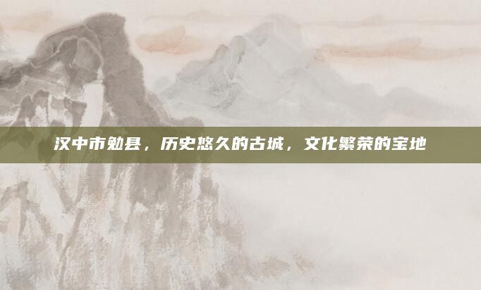 汉中市勉县，历史悠久的古城，文化繁荣的宝地