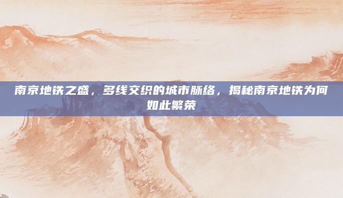 南京地铁之盛，多线交织的城市脉络，揭秘南京地铁为何如此繁荣