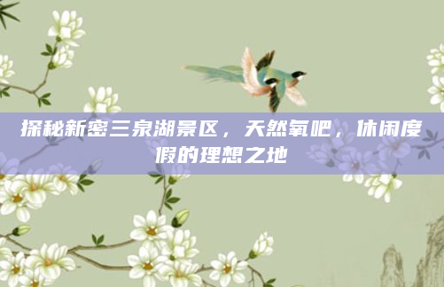 探秘新密三泉湖景区，天然氧吧，休闲度假的理想之地