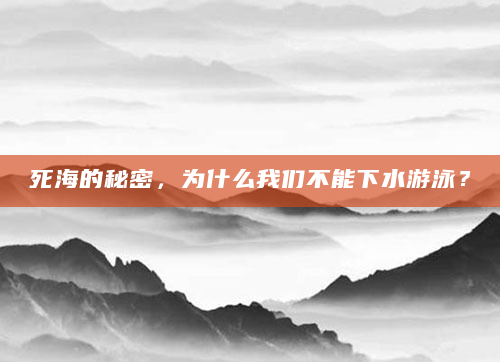 死海的秘密，为什么我们不能下水游泳？