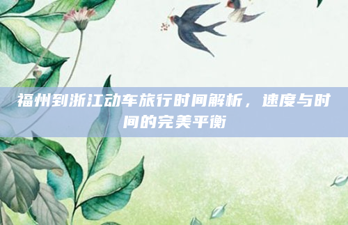 福州到浙江动车旅行时间解析，速度与时间的完美平衡