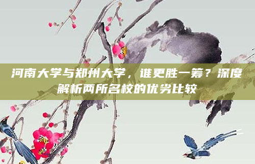 河南大学与郑州大学，谁更胜一筹？深度解析两所名校的优劣比较