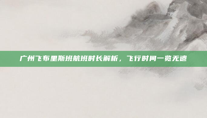 广州飞布里斯班航班时长解析，飞行时间一览无遗