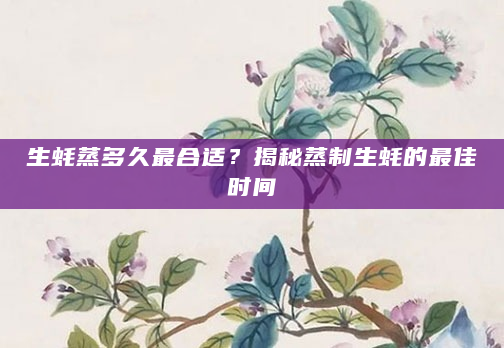 生蚝蒸多久最合适？揭秘蒸制生蚝的最佳时间