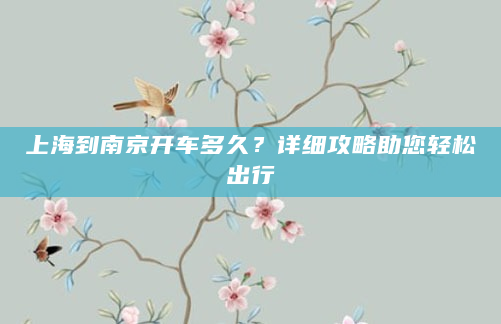上海到南京开车多久？详细攻略助您轻松出行