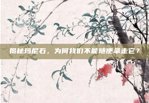 揭秘玛尼石，为何我们不能随便拿走它？