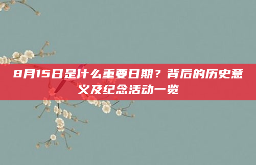 8月15日是什么重要日期？背后的历史意义及纪念活动一览