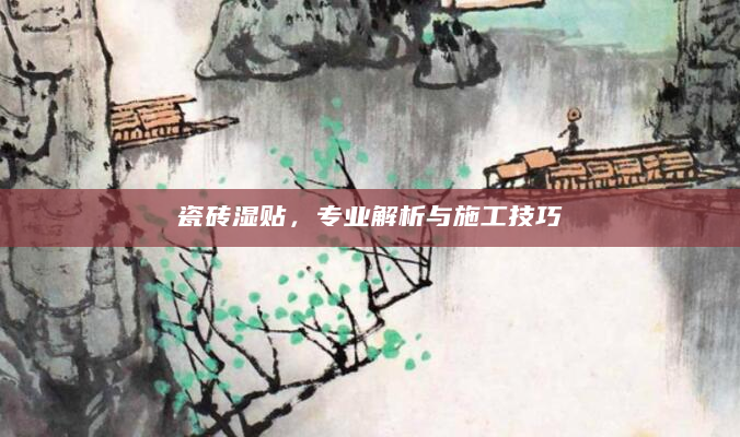 瓷砖湿贴，专业解析与施工技巧