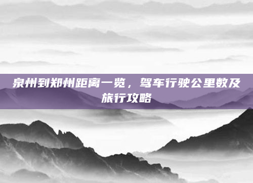 泉州到郑州距离一览，驾车行驶公里数及旅行攻略