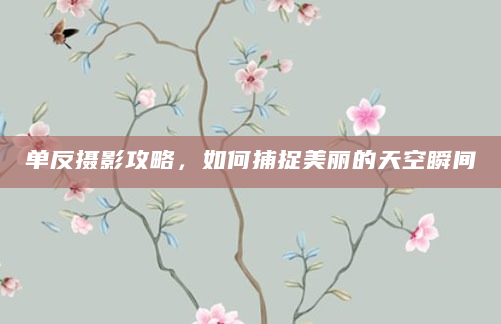 单反摄影攻略，如何捕捉美丽的天空瞬间