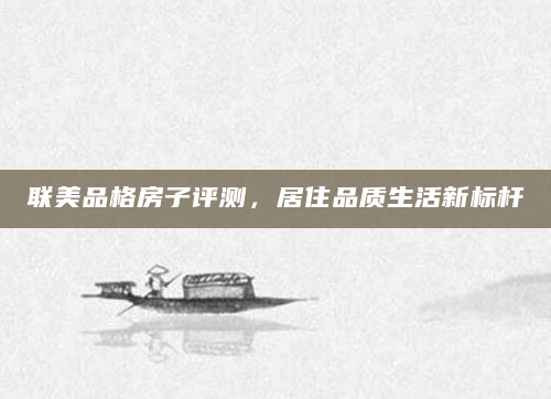 联美品格房子评测，居住品质生活新标杆