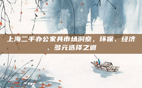 上海二手办公家具市场洞察，环保、经济、多元选择之道