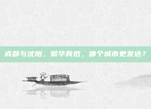 成都与沈阳，繁华背后，哪个城市更发达？
