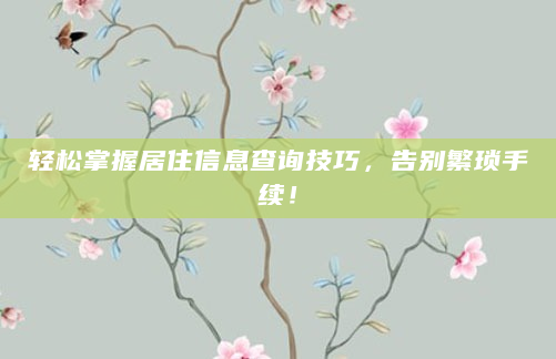 轻松掌握居住信息查询技巧，告别繁琐手续！