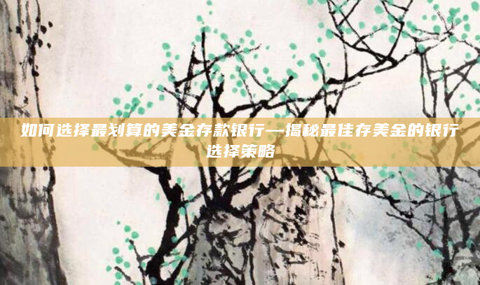 如何选择最划算的美金存款银行—揭秘最佳存美金的银行选择策略
