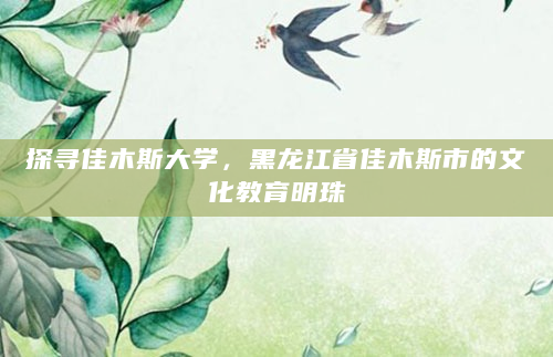 探寻佳木斯大学，黑龙江省佳木斯市的文化教育明珠