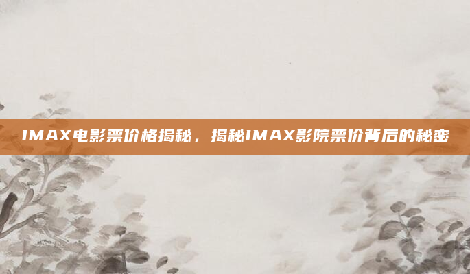 IMAX电影票价格揭秘，揭秘IMAX影院票价背后的秘密