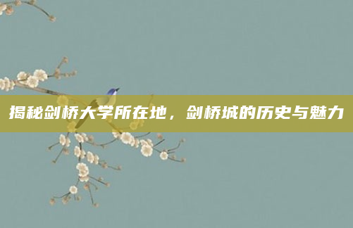 揭秘剑桥大学所在地，剑桥城的历史与魅力