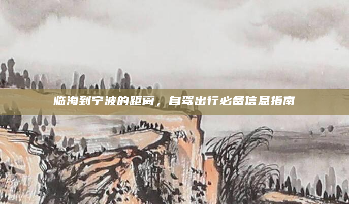 临海到宁波的距离，自驾出行必备信息指南