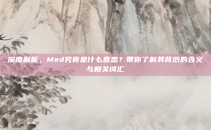 深度解析，Med究竟是什么意思？带你了解其背后的含义与相关词汇