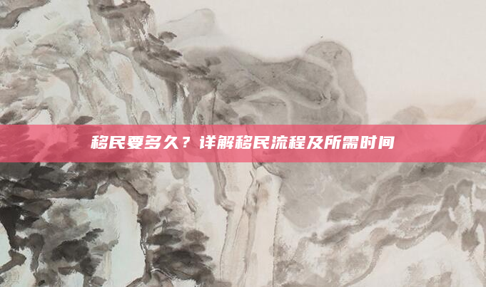 移民要多久？详解移民流程及所需时间