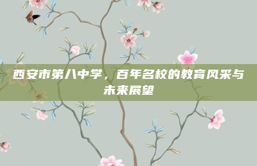 西安市第八中学，百年名校的教育风采与未来展望