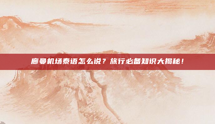廊曼机场泰语怎么说？旅行必备知识大揭秘！