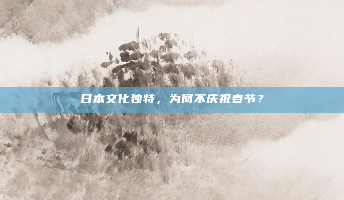 日本文化独特，为何不庆祝春节？