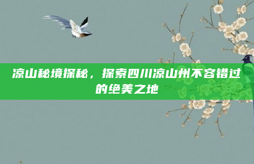 凉山秘境探秘，探索四川凉山州不容错过的绝美之地