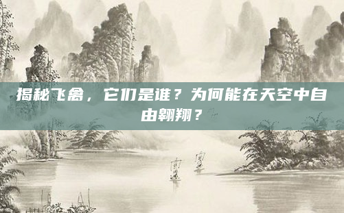 揭秘飞禽，它们是谁？为何能在天空中自由翱翔？