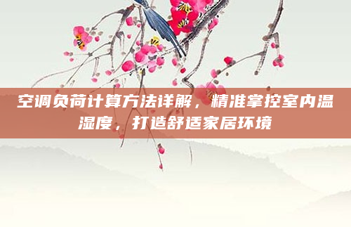 空调负荷计算方法详解，精准掌控室内温湿度，打造舒适家居环境