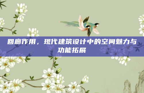 回廊作用，现代建筑设计中的空间魅力与功能拓展