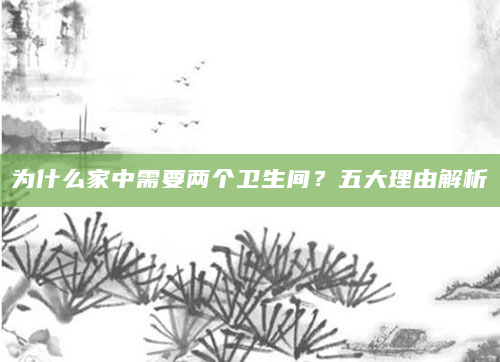 为什么家中需要两个卫生间？五大理由解析