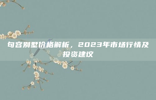 句容别墅价格解析，2023年市场行情及投资建议