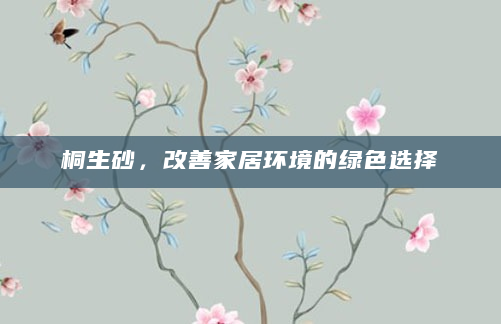 桐生砂，改善家居环境的绿色选择