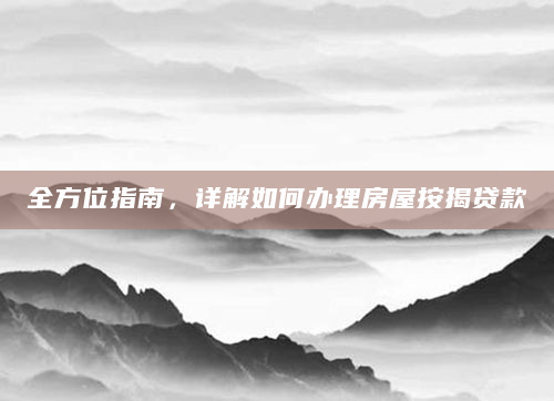 全方位指南，详解如何办理房屋按揭贷款