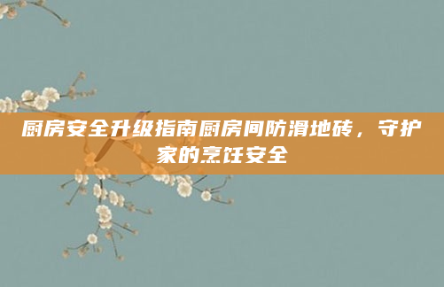 厨房安全升级指南厨房间防滑地砖，守护家的烹饪安全